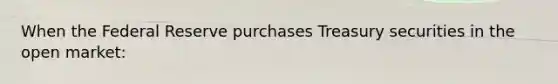 When the Federal Reserve purchases Treasury securities in the open​ market: