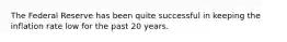 The Federal Reserve has been quite successful in keeping the inflation rate low for the past 20 years.