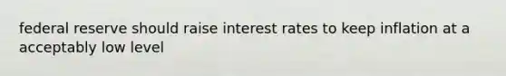 federal reserve should raise interest rates to keep inflation at a acceptably low level