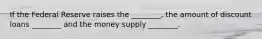 If the Federal Reserve raises the ________, the amount of discount loans ________ and the money supply ________.