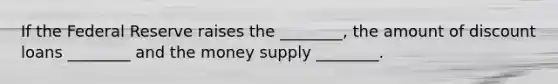 If the Federal Reserve raises the ________, the amount of discount loans ________ and the money supply ________.