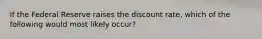 If the Federal Reserve raises the discount rate, which of the following would most likely occur?