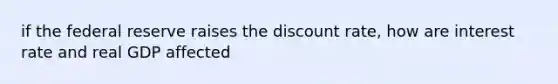 if the federal reserve raises the discount rate, how are interest rate and real GDP affected