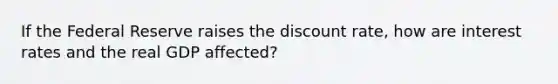 If the Federal Reserve raises the discount rate, how are interest rates and the real GDP affected?