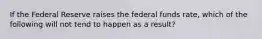 If the Federal Reserve raises the federal funds rate, which of the following will not tend to happen as a result?