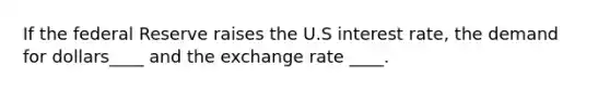 If the federal Reserve raises the U.S interest rate, the demand for dollars____ and the exchange rate ____.