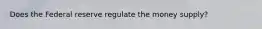 Does the Federal reserve regulate the money supply?