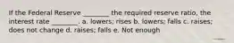 If the Federal Reserve ________ the required reserve ratio, the interest rate ________. a. lowers; rises b. lowers; falls c. raises; does not change d. raises; falls e. Not enough