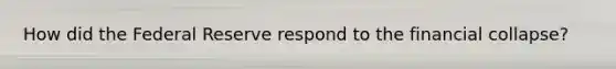 How did the Federal Reserve respond to the financial collapse?