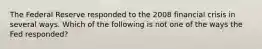 The Federal Reserve responded to the 2008 financial crisis in several ways. Which of the following is not one of the ways the Fed responded?