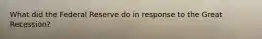 What did the Federal Reserve do in response to the Great Recession?