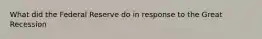 What did the Federal Reserve do in response to the Great Recession