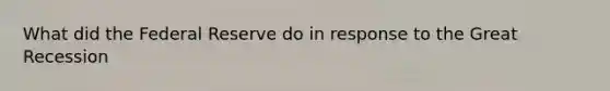 What did the Federal Reserve do in response to the Great Recession