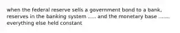 when the federal reserve sells a government bond to a bank, reserves in the banking system ..... and the monetary base ....... everything else held constant
