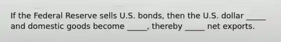 If the Federal Reserve sells U.S. bonds, then the U.S. dollar _____ and domestic goods become _____, thereby _____ net exports.