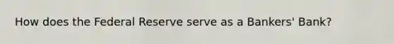 How does the Federal Reserve serve as a Bankers' Bank?