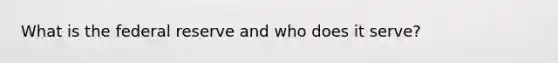 What is the federal reserve and who does it serve?