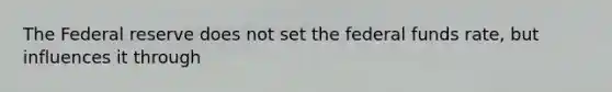 The Federal reserve does not set the federal funds rate, but influences it through