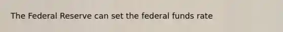 The Federal Reserve can set the federal funds rate