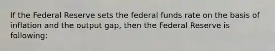 If the Federal Reserve sets the federal funds rate on the basis of inflation and the output gap, then the Federal Reserve is following: