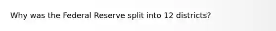Why was the Federal Reserve split into 12 districts?