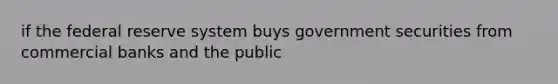 if the federal reserve system buys government securities from commercial banks and the public