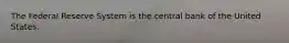 The Federal Reserve System is the central bank of the United States.