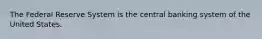 The Federal Reserve System is the central banking system of the United States.