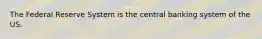 The Federal Reserve System is the central banking system of the US.