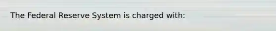 The Federal Reserve System is charged with: