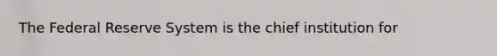 The Federal Reserve System is the chief institution for