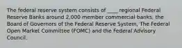 The federal reserve system consists of ____ regional Federal Reserve Banks around 2,000 member commercial banks, the Board of Governors of the Federal Reserve System, The Federal Open Market Committee (FOMC) and the Federal Advisory Council.