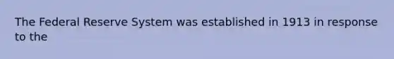 The Federal Reserve System was established in 1913 in response to the