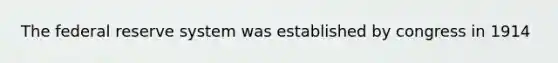 The federal reserve system was established by congress in 1914