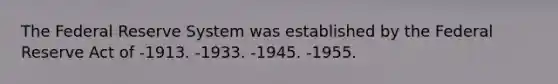 The Federal Reserve System was established by the Federal Reserve Act of -1913. -1933. -1945. -1955.