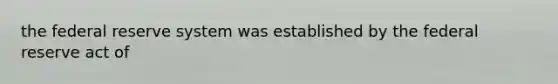 the federal reserve system was established by the federal reserve act of
