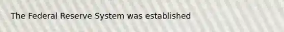 The Federal Reserve System was established