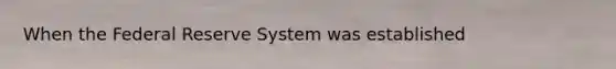 When the Federal Reserve System was established