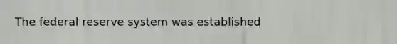 The federal reserve system was established
