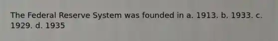 The Federal Reserve System was founded in a. 1913. b. 1933. c. 1929. d. 1935