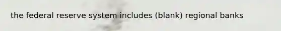 the federal reserve system includes (blank) regional banks