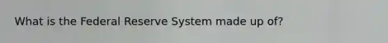 What is the Federal Reserve System made up of?