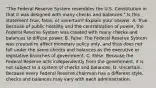 ​"The Federal Reserve System resembles the U.S. Constitution in that it was designed with many checks and ​balances." Is this statement​ true, false, or​ uncertain? Explain your answer. A. True. Because of public hostility and the centralization of​ power, the Federal Reserve System was created with many checks and balances to diffuse power. B. False. The Federal Reserve System was created to affect monetary policy​ only, and thus does not fall under the same checks and balances as the executive or legislative branches of government. C. False. Because the Federal Reserve acts independently from the​ government, it is not subject to a system of checks and balances. D. Uncertain. Because every Federal Reserve chairman has a different​ style, checks and balances may vary with each administration.