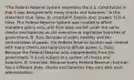 ​"The Federal Reserve System resembles the U.S. Constitution in that it was designed with many checks and ​balances." Is this statement​ true, false, or​ uncertain? Explain your answer. (13) A. False. The Federal Reserve System was created to affect monetary policy​ only, and thus does not fall under the same checks and balances as the executive or legislative branches of government. B. True. Because of public hostility and the centralization of​ power, the Federal Reserve System was created with many checks and balances to diffuse power. C. False. Because the Federal Reserve acts independently from the​ government, it is not subject to a system of checks and balances. D. Uncertain. Because every Federal Reserve chairman has a different​ style, checks and balances may vary with each administration.