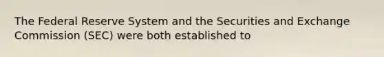 The Federal Reserve System and the Securities and Exchange Commission (SEC) were both established to