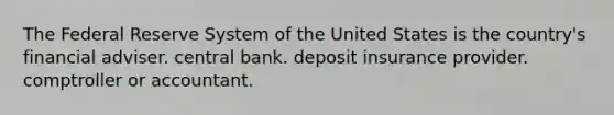 The Federal Reserve System of the United States is the country's financial adviser. central bank. deposit insurance provider. comptroller or accountant.