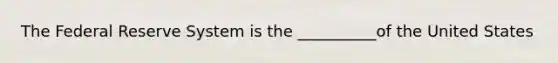 The Federal Reserve System is the __________of the United States