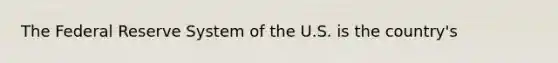 The Federal Reserve System of the U.S. is the country's