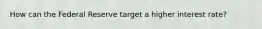 How can the Federal Reserve target a higher interest rate?