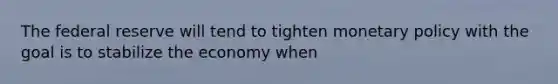 The federal reserve will tend to tighten <a href='https://www.questionai.com/knowledge/kEE0G7Llsx-monetary-policy' class='anchor-knowledge'>monetary policy</a> with the goal is to stabilize the economy when